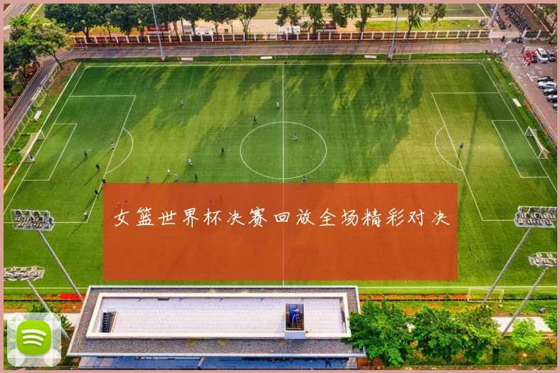 女篮世界杯决赛回放全场精彩对决