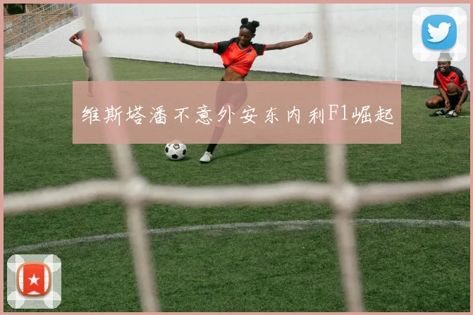 维斯塔潘不意外安东内利F1崛起