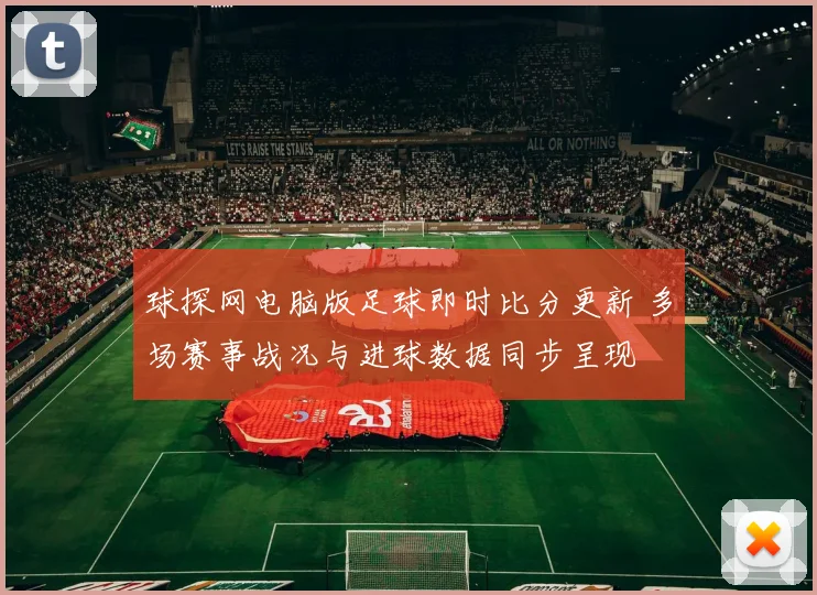 球探网电脑版足球即时比分更新 多场赛事战况与进球数据同步呈现