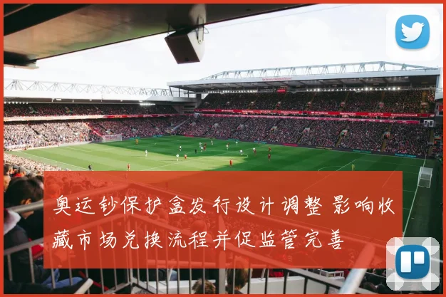奥运钞保护盒发行设计调整 影响收藏市场兑换流程并促监管完善