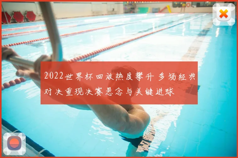 2022世界杯回放热度攀升 多场经典对决重现决赛悬念与关键进球