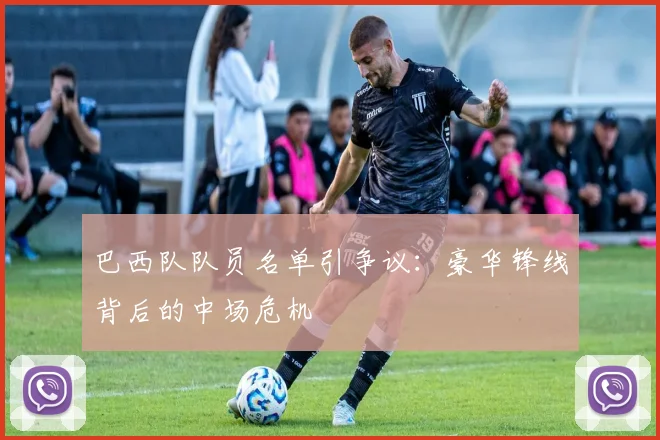 巴西队队员名单引争议:豪华锋线背后的中场危机