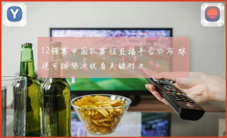 12强赛中国队赛程直播平台公布 球迷可按场次收看关键对决