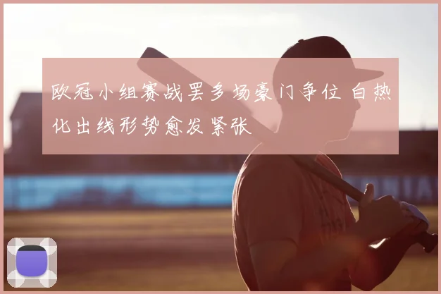 欧冠小组赛战罢多场豪门争位 白热化出线形势愈发紧张