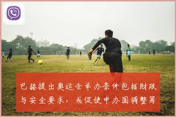 巴赫提出奥运会举办条件包括财政与安全要求，或促使申办国调整筹备计划