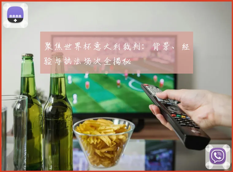 聚焦世界杯意大利裁判:背景、经验与执法场次全揭秘