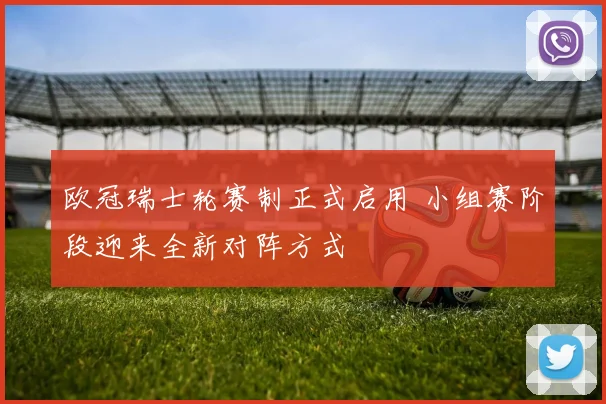欧冠瑞士轮赛制正式启用 小组赛阶段迎来全新对阵方式