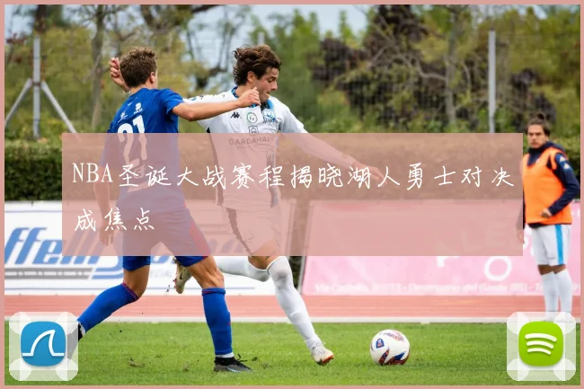 NBA圣诞大战赛程揭晓湖人勇士对决成焦点