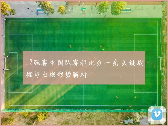 12强赛中国队赛程比分一览 关键战程与出线形势解析