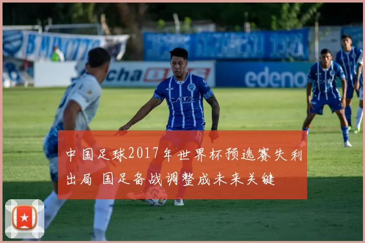 中国足球2017年世界杯预选赛失利出局 国足备战调整成未来关键