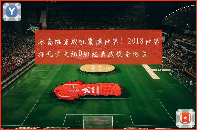 冰岛维京战吼震撼世界!2018世界杯死亡之组D组经典战役全记录