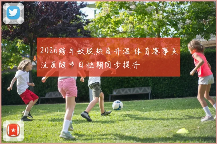 2026跨年妖股热度升温 体育赛事关注度随节日档期同步提升