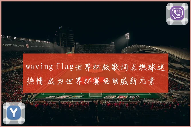 waving flag世界杯版歌词点燃球迷热情 成为世界杯赛场助威新元素