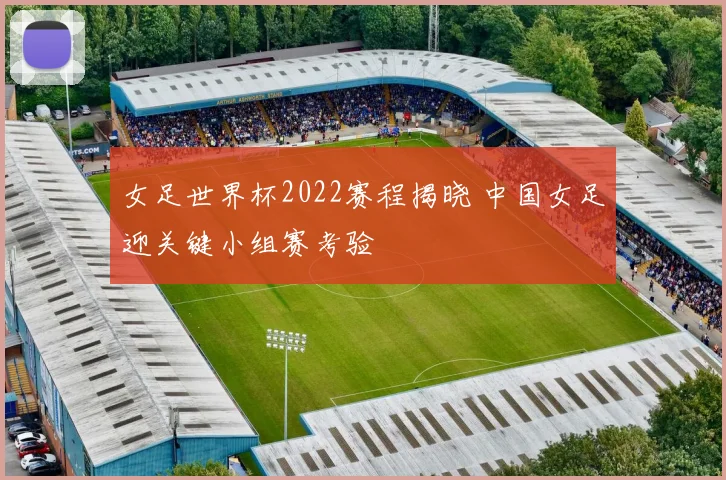 女足世界杯2022赛程揭晓 中国女足迎关键小组赛考验