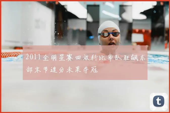 2011全明星赛回放科比率队狂飙东部末节追分未果夺冠