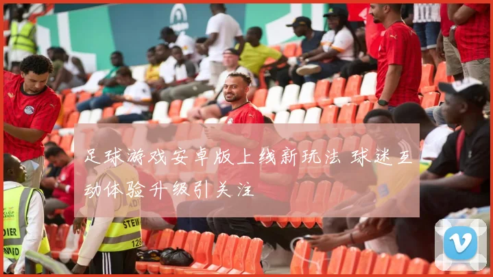 足球游戏安卓版上线新玩法 球迷互动体验升级引关注