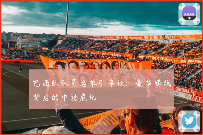 巴西队队员名单引争议：豪华锋线背后的中场危机