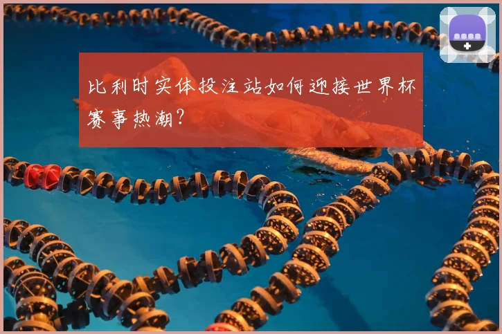 比利时实体投注站如何迎接世界杯赛事热潮?