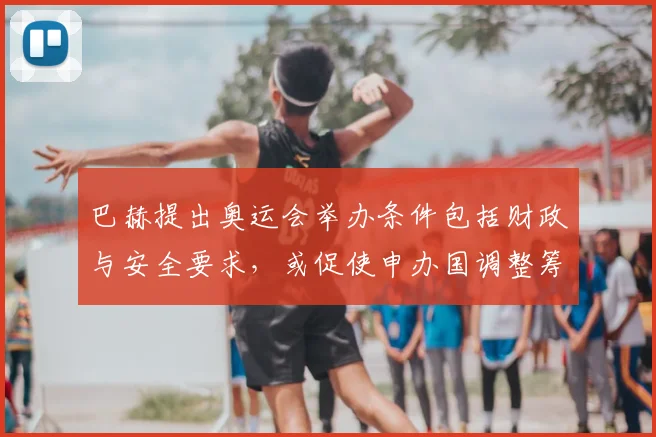 巴赫提出奥运会举办条件包括财政与安全要求，或促使申办国调整筹备计划