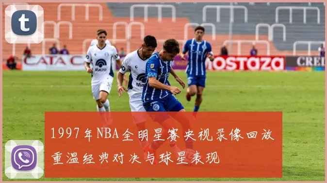 1997年NBA全明星赛央视录像回放 重温经典对决与球星表现