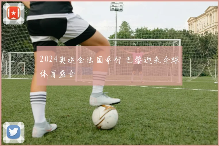 2024奥运会法国举行 巴黎迎来全球体育盛会