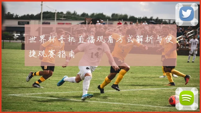 世界杯手机直播观看方式解析与便捷观赛指南
