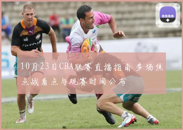 10月23日CBA联赛直播指南 多场焦点战看点与观赛时间公布