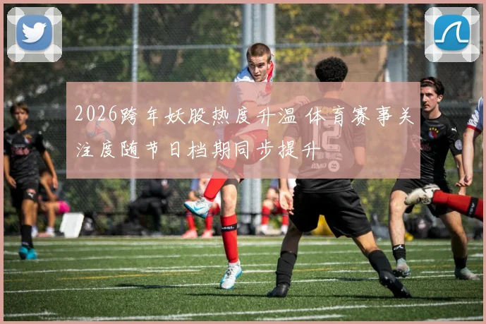 2026跨年妖股热度升温 体育赛事关注度随节日档期同步提升
