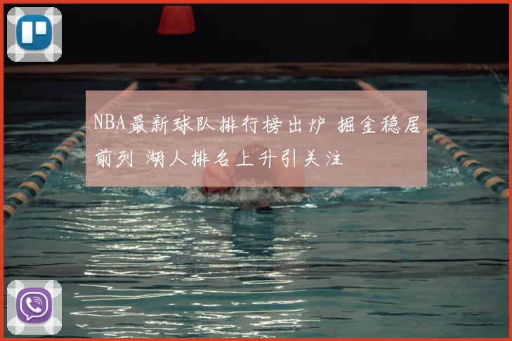 NBA最新球队排行榜出炉 掘金稳居前列 湖人排名上升引关注