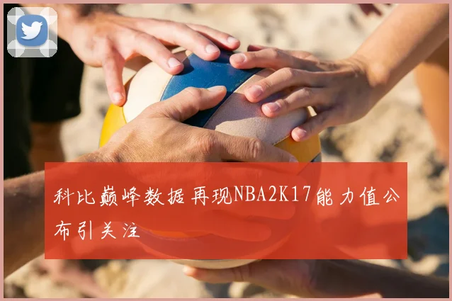 科比巅峰数据再现NBA2K17能力值公布引关注