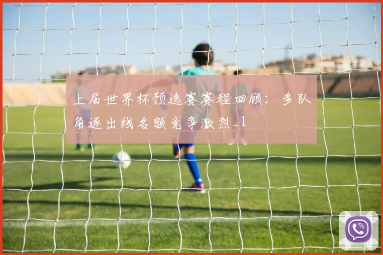 上届世界杯预选赛赛程回顾:多队角逐出线名额竞争激烈_1