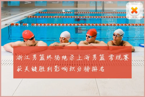 浙江男篮终场绝杀上海男篮 常规赛获关键胜利影响积分榜排名