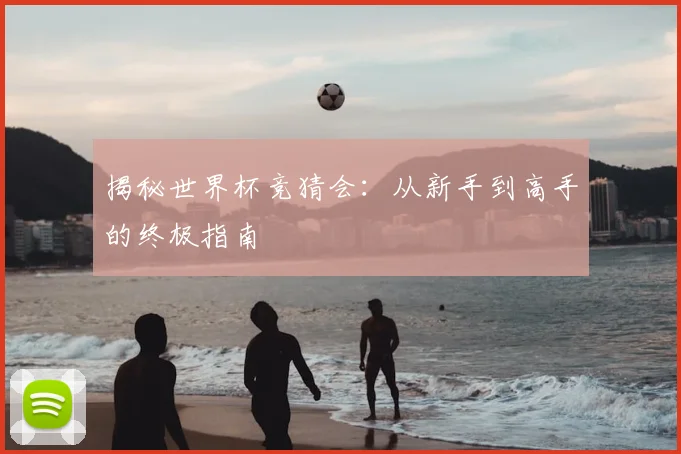 揭秘世界杯竞猜会：从新手到高手的终极指南